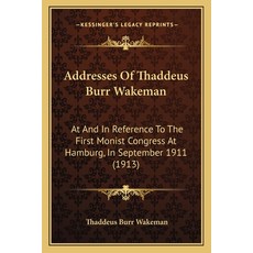 Addresses Of Thaddeus Burr Wakeman: At And In Reference To The First Monist Congress At Hamburg In ... Paperback, Kessinger Publishing