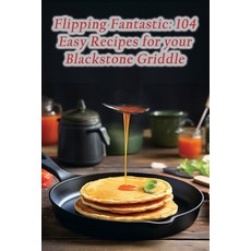 (영문도서) Flipping Fantastic: 104 Easy Recipes for your Blackstone Griddle Paperback, Independently Published, English, 9798861732093
