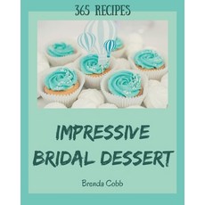365 Impressive Bridal Dessert Recipes: A Bridal Dessert Cookbook You Won't be Able to Put Down Paperback, Independently Published