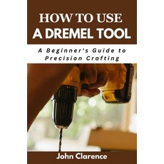 (영문도서) How to use a Dremel tool: A Beginner's Guide to Precision Crafting Paperback, Independently Published, English, 9798327507838