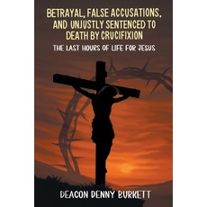 (영문도서)Betrayal False Accusations and Unjustly Sentenced to Death by Crucifixion: The... Paperback, Xlibris Us, English, 9798369453186