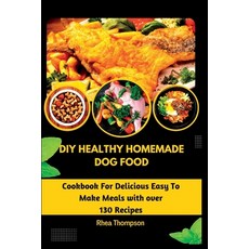(영문도서) DIY Healthy Homemade Dog Food: Cookbook For Delicious Easy To Make Meals with over 130 Recipes. Paperback, Independently Published