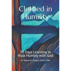 (영문도서)Clothed in Humility: 30 Days Learning to Walk Humbly with God Paperback, Dr. Robert M. Clayton, English, 9798994336809