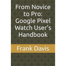(영문도서) From Novice to Pro: Google Pixel Watch User's Handbook Paperback, Independently Published, English, 9798864667088
