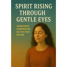 (영문도서)Spirit Rising Through Gentle Eyes: Awakening Compassion on the Path Within Paperback, Independently Published, English, 9798273219687