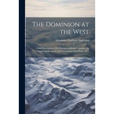 (영문도서) The Dominion at the West: A Brief Description of the Province of British Columbia its Climat... Paperback, Legare Street Press, English, 9781022249325