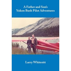 (영문도서) A Father and Son's Yukon Bush Pilot Adventures Paperback, Whitesitt Aviation Books, English, 9780962908569