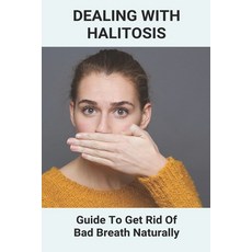Dealing With Halitosis: Guide To Get Rid Of Bad Breath Naturally: How To Get Rid Of Bad Breath From ... Paperback, Independently Published, English, 9798743401802