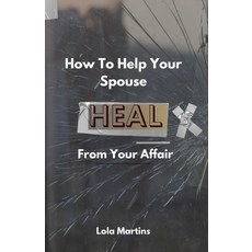 (영문도서) How To Help Your Spouse Heal From Your Affair: Regaining Trust After Being Unfaithful Paperback, Independently Published, English, 9798397746106