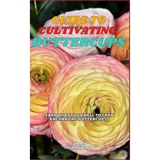 (영문도서) Guide to Cultivating Buttercups: Learn what to do well to grow enchanting Butte... Paperback, Independently Published, English, 9798300304973