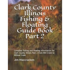 (영문도서) Clark County Illinois Fishing & Floating Guide Book Part 2: Complete fishing and floating inf... Paperback, Independently Published, English, 9781793232656