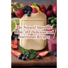 (영문도서) The Natural Smoothie Bible: 102 Delicious and Nutritious Recipes Paperback, Independently Published, English, 9798865477242