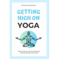 Getting High on Yoga: How to Easily Get Off Drugs By Getting Higher Than Them Paperback, Independently Published, English, 9798622710094