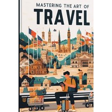 (영문도서) Mastering the Art of Travel: From Planning to Adventure Paperback, Independently Published, English, 9798862969443