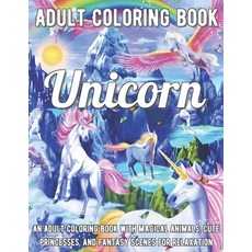 Unicorn Coloring Book: An Adult Coloring Book with Magical Animals Cute Princesses and Fantasy Sce... Paperback, Independently Published