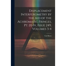 (영문도서) Displacement Interferometry by the Aid of the Achromatic Fringes Pt. [I]-Iv Issue 249 volu... Paperback, Legare Street Press, English, 9781022539563