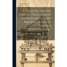 (영문도서) A Treatise on the Origin Progressive Improvement and Present State of the Silk Manufacture Hardcover, Legare Street Press, English, 9781019805220