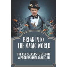 (영문도서) Break Into The Magic World: The Key Secrets To Become A Professional Magician: The Business S... Paperback, Independently Published, English, 9798548381279
