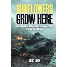 (영문도서)Sunflowers Grow Here: How the Political-Military Industrial Complex Profits from... Paperback, Independently Published, English, 9798198486683 Independently Published, English, 9798198486683