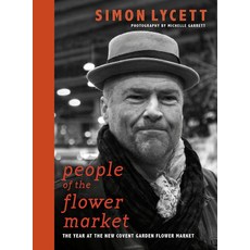 People of the Flower Market: A Year at New Covent Garden Flower Market Hardcover, Simon J Lycett Ltd
