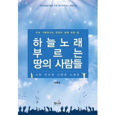 하늘노래 부르는 땅의 사람들:주님 기뻐하시는 찬양과 삶에 대한 글 | 시와 찬미와 신령한 노래로, 빛나라