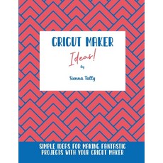 Cricut Maker Ideas!: Simple Ideas For Making Fantastic Projects With Your Cricut Maker Paperback, Sienna Tally, English, 9781801925228
