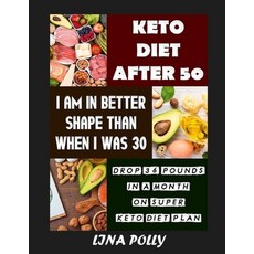 Keto Diet After 50: I Am In Better Shape Than When I Was 30: Drop 36 Pounds In A Month On Super Keto... Paperback, Independently Published