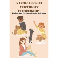 A Little Book Of Veterinary Homeopathy Eliminate Your Pet_s Dependence On Medications: Veterinary Ho... Paperback, Independently Published, English, 9798581667736