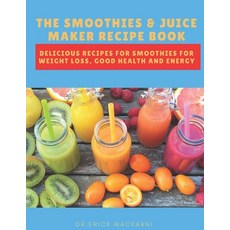The Smoothies & Juice Maker Recipe Book: Delicious recipes for smoothies for weight loss good healt... Paperback, Independently Published