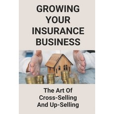 (영문도서) Growing Your Insurance Business: The Art Of Cross-Selling And Up-Selling: How To Make An Insu... Paperback, Independently Published, English, 9798504807171