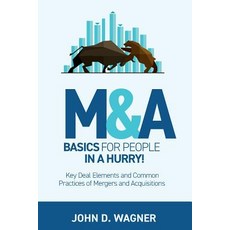M&A Basics for People in a Hurry! Key Deal Elements and Common Practices of Mergers and Acquisitions, Createspace Independent Publishing Platform