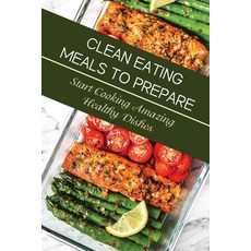 (영문도서) Clean Eating Meals To Prepare: Start Cooking Amazing Healthy Dishes: Eating Healthy For Begin... Paperback, Independently Published, English, 9798474879277