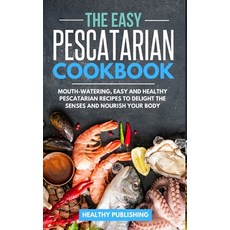 The Easy Pescatarian Cookbook: Mouth-Watering Easy and Healthy Pescatarian Recipes to Delight the S... Hardcover, Healthy Publishing, English, 9781801680066