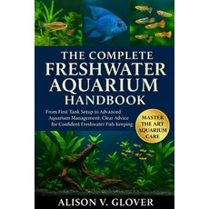 (영문도서)The Complete Freshwater Aquarium Handbook: From First Tank Setup to Advanced Aqu... Paperback, Independently Published, English, 9798271715495