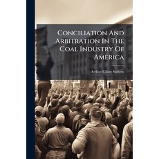 (영문도서)Conciliation And Arbitration In The Coal Industry Of America Paperback, Hutson Street Press, English, 9781024713398