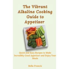 (영문도서) The Vibrant Alkaline Cooking Guide to Appetizer: Quick and Easy Recipes to Make Incredibly Go... Hardcover, Bella Francis, English, 9781802695205