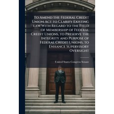 (영문도서)To Amend the Federal Credit Union Act to Clarify Existing law With Regard to the... Paperback, Scholar's Choice, English, 9781297018459