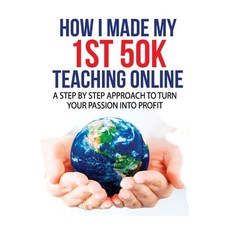 How I Made My 1st 50K Teaching Online: A Step By Step Approach to Turn Your Passion Into Profit Paperback, Independently Published, English, 9798602915549