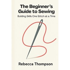 (영문도서)The Beginner's Guide to Sewing: Building Skills One Stitch at a Time Paperback, Staten House, English, 9798898606978