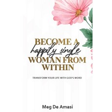 Become a Happily Single Woman from Within: Transform Your Life with God's Word Paperback, Independently Published, English, 9798567775004