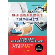 시니어 실버들이 꼭 알아야 할 스마트폰 사용법:4차 산업혁명시대에 꼭 알아야 할 스마트폰 활용 교육, 에스엔에스소통연구소