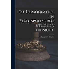 (영문도서) Die Homöopathie in Stadtspolizeirechtlicher Hinsicht Paperback, Legare Street Press, English, 9781014033376