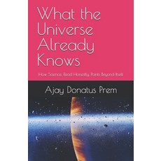 (영문도서)What the Universe Already Knows: How Science Read Honestly Points Beyond Itself Paperback, Independently Published, English, 9798180566515