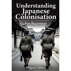 (영문도서)Understanding Japanese Colonisation: For Beginners Paperback, Independently Published, English, 9798198316843 Independently Published, English, 9798198316843