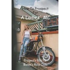 How To Prospect For A Ladies' MC: Prospect's Bible For Women's Motor Clubs: Legacy Vets Mc Prospecting Paperback, Independently Published, English, 9798726099859