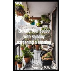 (영문도서) Elevate Your Space with Balcony Gardening: Grow Beautiful Flowers and Herbs Effortlessly Paperback, Independently Published, English, 9798864778890