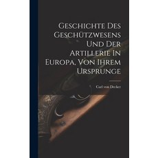 (영문도서) Geschichte Des Geschützwesens Und Der Artillerie In Europa Von Ihrem Ursprunge Hardcover, Legare Street Press, English, 9781021044136
