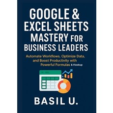 (영문도서)Google & Excel Sheets Mastery for Business Leaders: Automate Workflows Optimize... Paperback, Independently Published, English, 9798290721606
