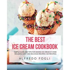 (영문도서) The Best Ice Cream Cookbook: Simple Guide and Tips for Making Ice Cream at Home Including Eas... Paperback, Alfredo Fogli, English, 9781803358215