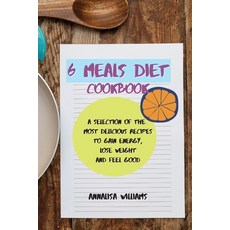 6 Meals Diet Cookbook: A Selection of the Most Delicious Recipes to Gain Energy Lose Weight and Fee... Paperback, Annalisa Williams, English, 9781914045356
